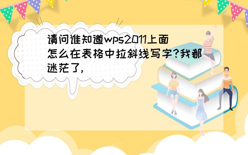 请问谁知道wps2011上面怎么在表格中拉斜线写字?我都迷茫了,