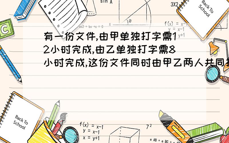 有一份文件,由甲单独打字需12小时完成,由乙单独打字需8小时完成,这份文件同时由甲乙两人共同打字,如果