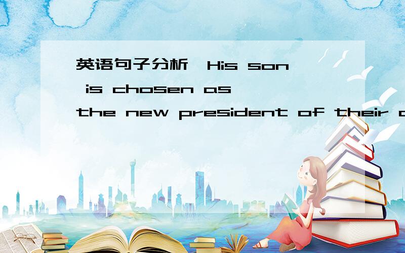 英语句子分析,His son is chosen as the new president of their count