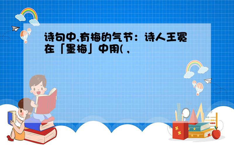 诗句中,有梅的气节：诗人王冕在「墨梅」中用( ,