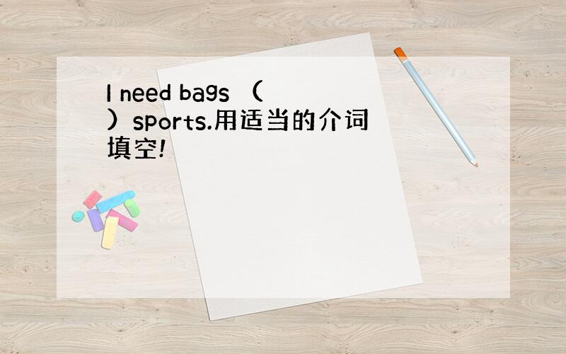 I need bags （ ）sports.用适当的介词填空!