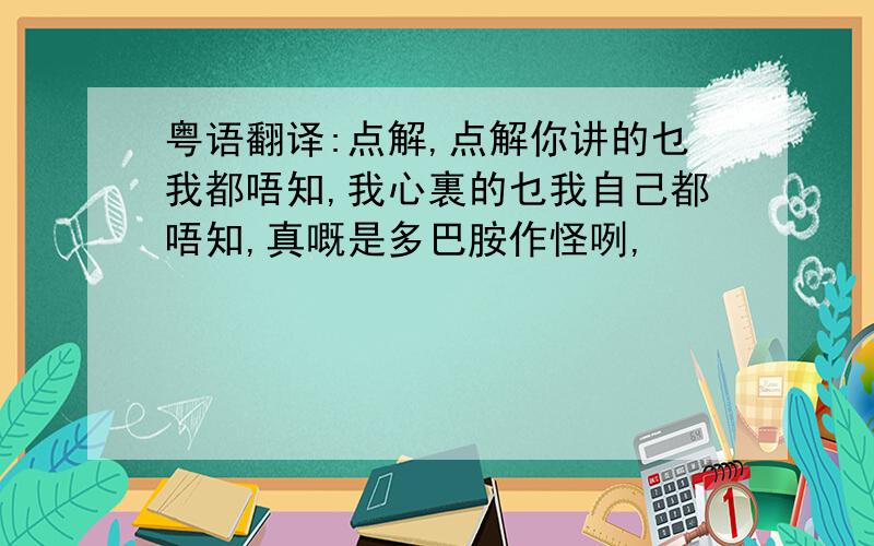 粤语翻译:点解,点解你讲的乜我都唔知,我心裏的乜我自己都唔知,真嘅是多巴胺作怪咧,