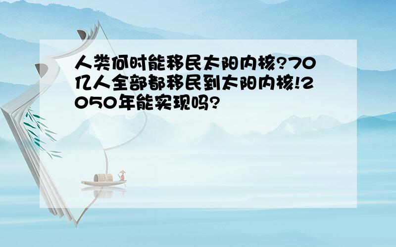 人类何时能移民太阳内核?70亿人全部都移民到太阳内核!2050年能实现吗?