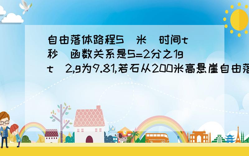 自由落体路程S（米）时间t（秒）函数关系是S=2分之1gt^2,g为9.81,若石从200米高悬崖自由落地落到地面,多少