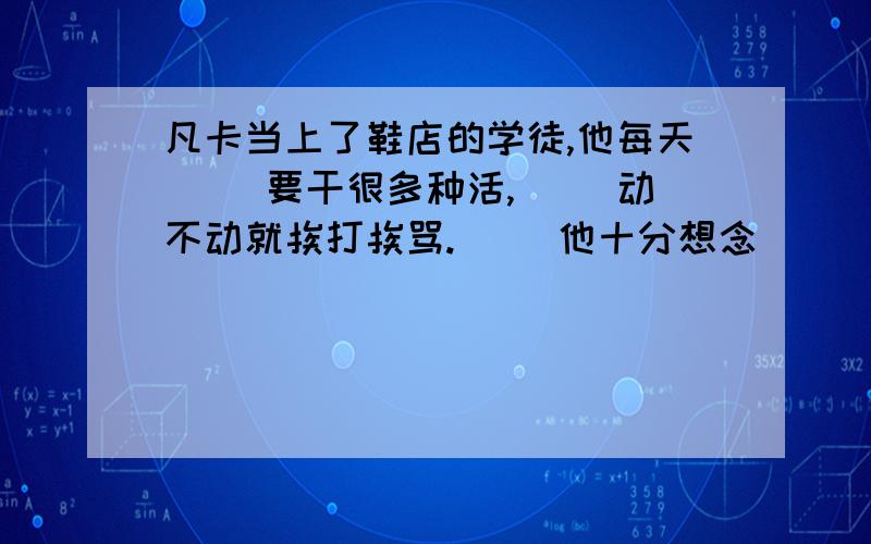 凡卡当上了鞋店的学徒,他每天（ ）要干很多种活,（ ）动不动就挨打挨骂.（ ）他十分想念