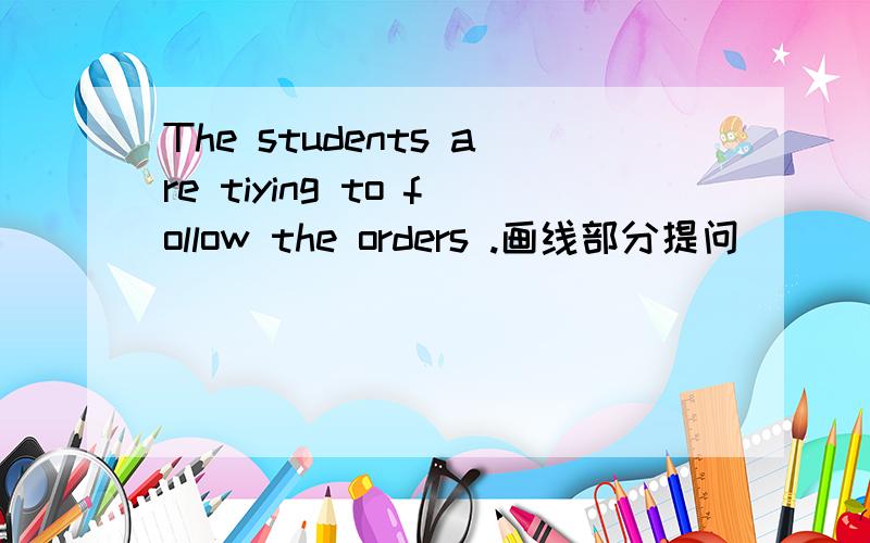 The students are tiying to follow the orders .画线部分提问