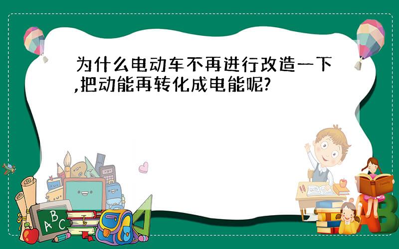 为什么电动车不再进行改造一下,把动能再转化成电能呢?