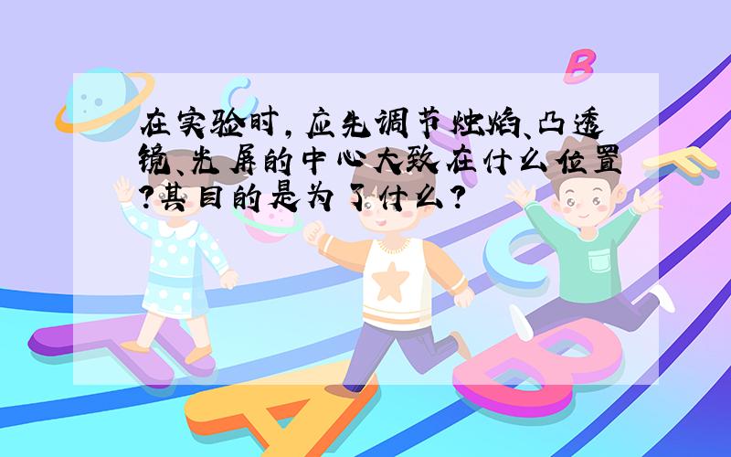 在实验时,应先调节烛焰、凸透镜、光屏的中心大致在什么位置?其目的是为了什么?