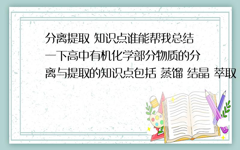 分离提取 知识点谁能帮我总结一下高中有机化学部分物质的分离与提取的知识点包括 蒸馏 结晶 萃取 要举例