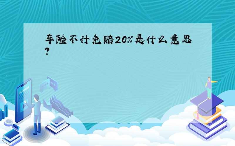 车险不计免赔20%是什么意思?