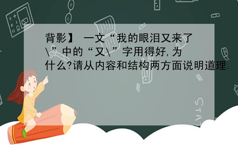 背影】 一文“我的眼泪又来了\”中的“又\”字用得好,为什么?请从内容和结构两方面说明道理.