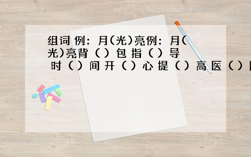 组词 例：月(光)亮例：月(光)亮背（ ）包 指（ ）导 时（ ）间 开（ ）心 提（ ）高 医（ ）院 友（ ）情 启