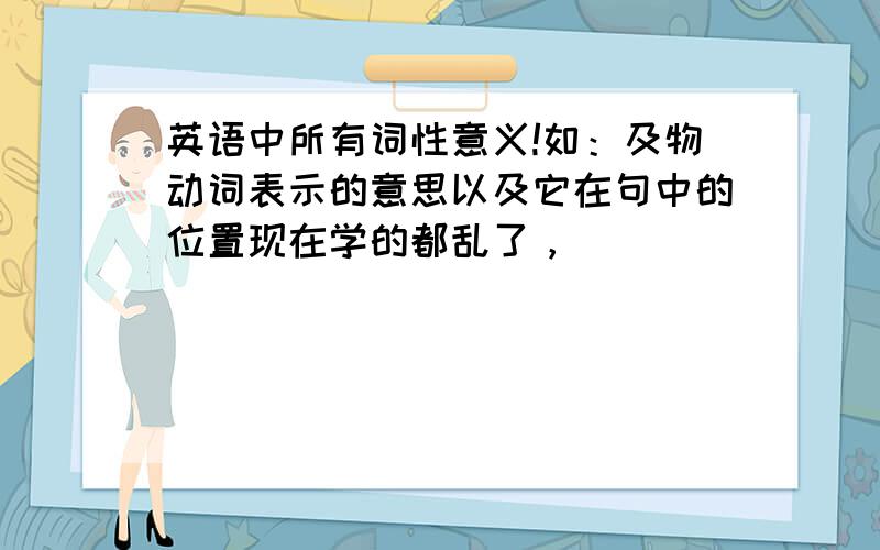 英语中所有词性意义!如：及物动词表示的意思以及它在句中的位置现在学的都乱了，