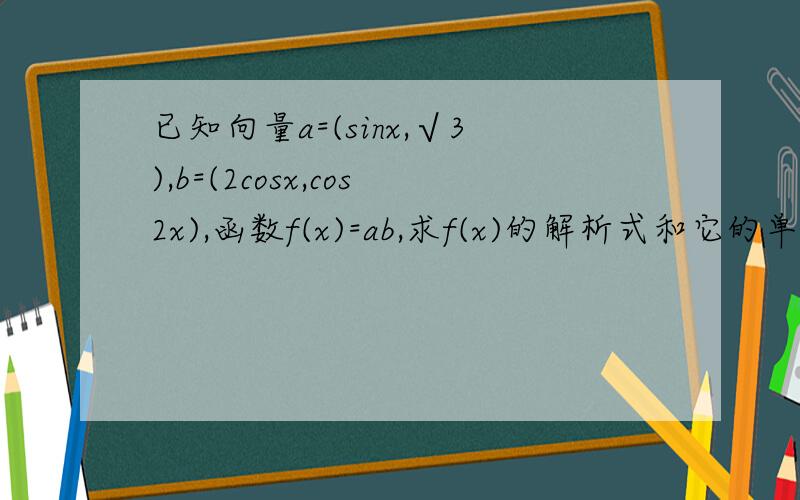 已知向量a=(sinx,√3),b=(2cosx,cos2x),函数f(x)=ab,求f(x)的解析式和它的单调减区间