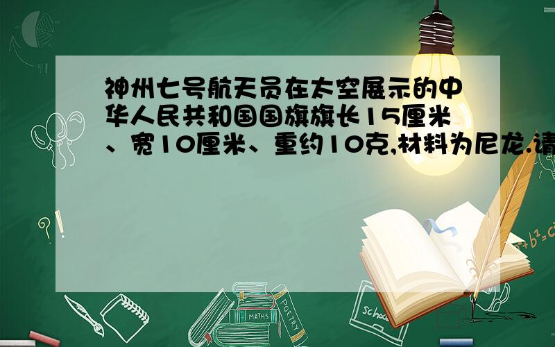 神州七号航天员在太空展示的中华人民共和国国旗旗长15厘米、宽10厘米、重约10克,材料为尼龙.请问1平方米的尼龙国旗重几