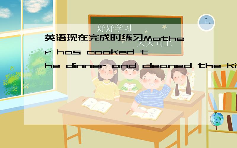 英语现在完成时练习Mother has cooked the dinner and cleaned the kitche