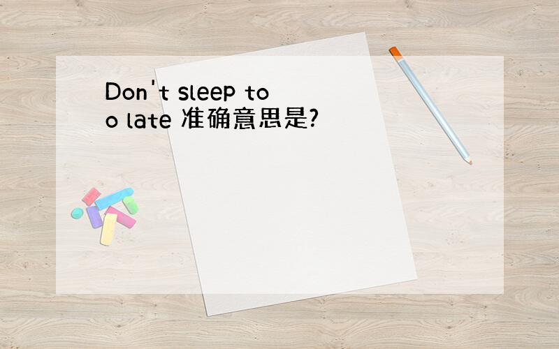 Don't sleep too late 准确意思是?