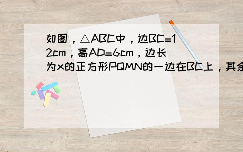 如图，△ABC中，边BC=12cm，高AD=6cm，边长为x的正方形PQMN的一边在BC上，其余两个顶点分别在AB、AC