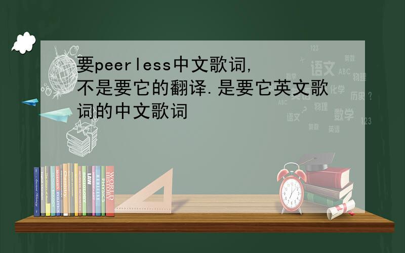 要peerless中文歌词,不是要它的翻译.是要它英文歌词的中文歌词