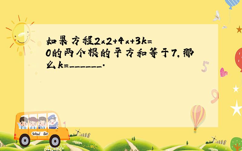 如果方程2x2+4x+3k=0的两个根的平方和等于7，那么k=______．