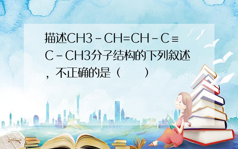 描述CH3-CH=CH-C≡C-CH3分子结构的下列叙述，不正确的是（　　）