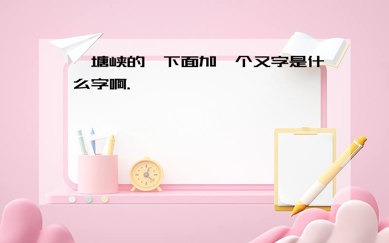 瞿塘峡的瞿下面加一个又字是什么字啊.