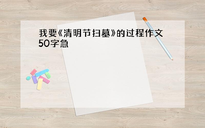 我要《清明节扫墓》的过程作文50字急