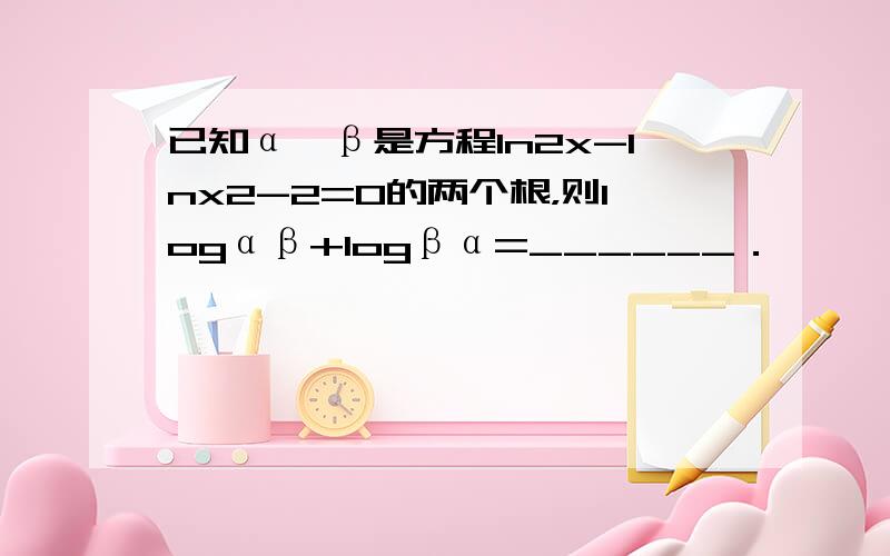 已知α、β是方程ln2x-lnx2-2=0的两个根，则logαβ+logβα=______．