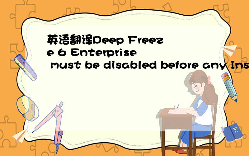 英语翻译Deep Freeze 6 Enterprise must be disabled before any Ins