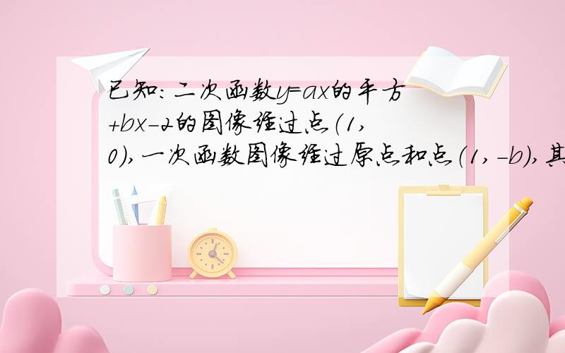 已知：二次函数y=ax的平方+bx-2的图像经过点（1,0）,一次函数图像经过原点和点（1,-b),其中a大于b大于0