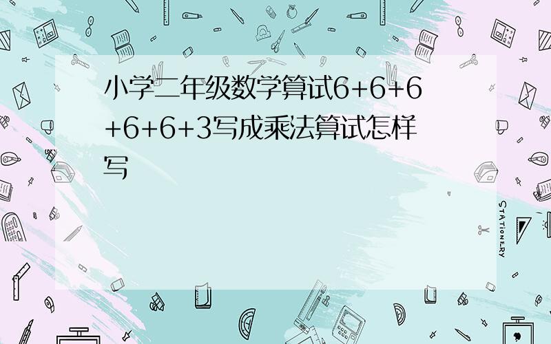 小学二年级数学算试6+6+6+6+6+3写成乘法算试怎样写