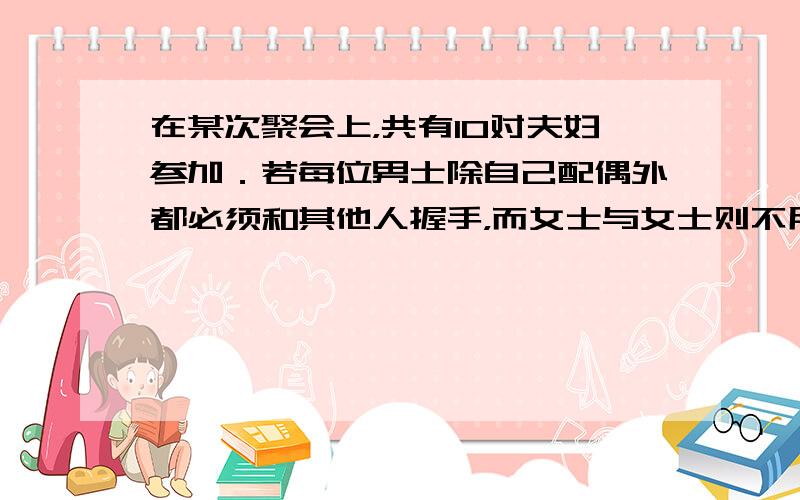 在某次聚会上，共有10对夫妇参加．若每位男士除自己配偶外都必须和其他人握手，而女士与女士则不用握手，则这次聚会中，客人共