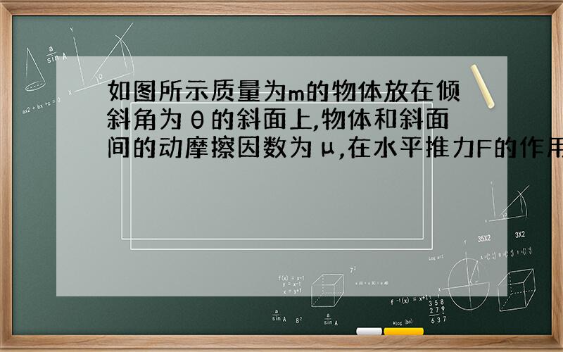 如图所示质量为m的物体放在倾斜角为θ的斜面上,物体和斜面间的动摩擦因数为μ,在水平推力F的作用下…