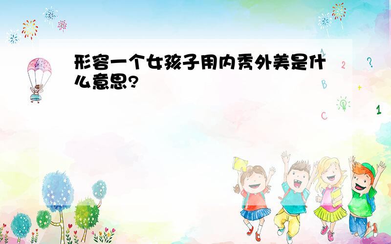 形容一个女孩子用内秀外美是什么意思?