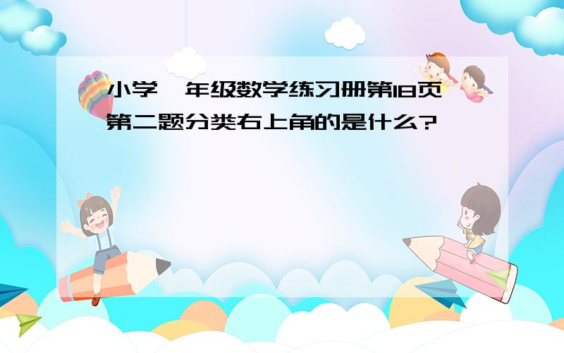 小学一年级数学练习册第18页第二题分类右上角的是什么?