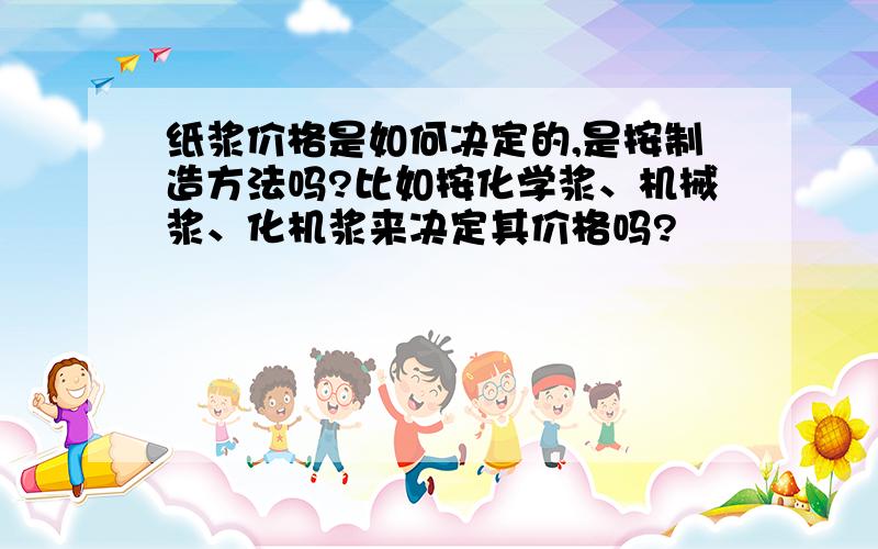 纸浆价格是如何决定的,是按制造方法吗?比如按化学浆、机械浆、化机浆来决定其价格吗?