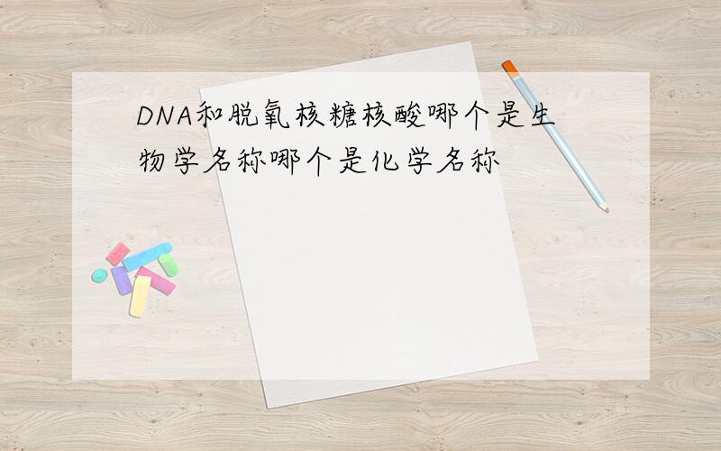 DNA和脱氧核糖核酸哪个是生物学名称哪个是化学名称