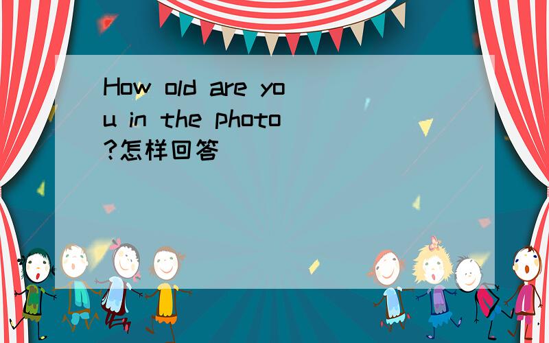 How old are you in the photo?怎样回答