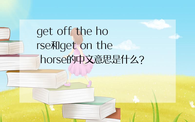 get off the horse和get on the horse的中文意思是什么?