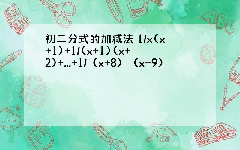 初二分式的加减法 1/x(x+1)+1/(x+1)(x+2)+...+1/（x+8）（x+9）