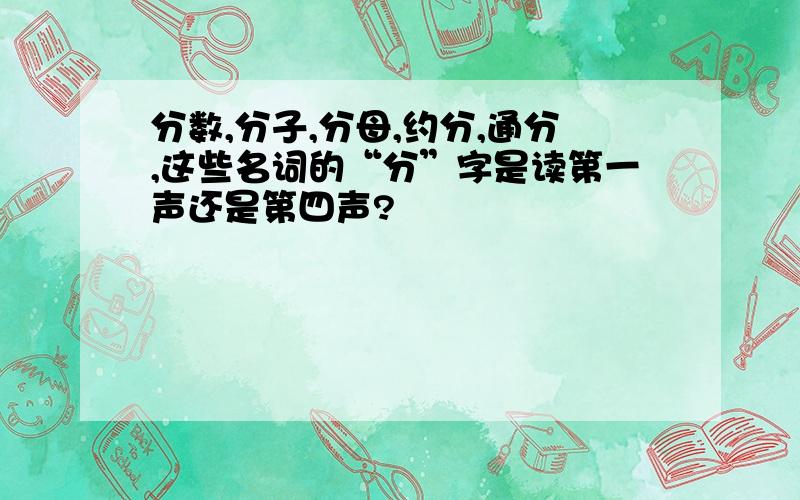 分数,分子,分母,约分,通分,这些名词的“分”字是读第一声还是第四声?