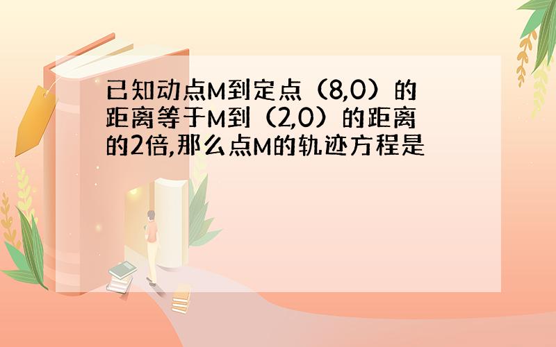 已知动点M到定点（8,0）的距离等于M到（2,0）的距离的2倍,那么点M的轨迹方程是