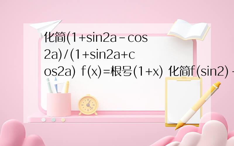 化简(1+sin2a-cos2a)/(1+sin2a+cos2a) f(x)=根号(1+x) 化简f(sin2)-f(-