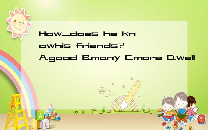 How_does he knowhis friends?A.good B.many C.more D.well