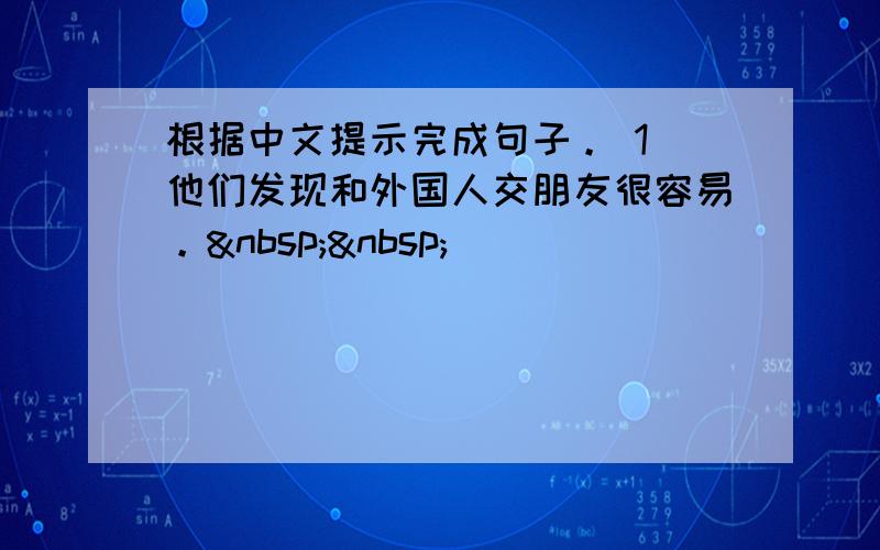 根据中文提示完成句子。 1．他们发现和外国人交朋友很容易。  