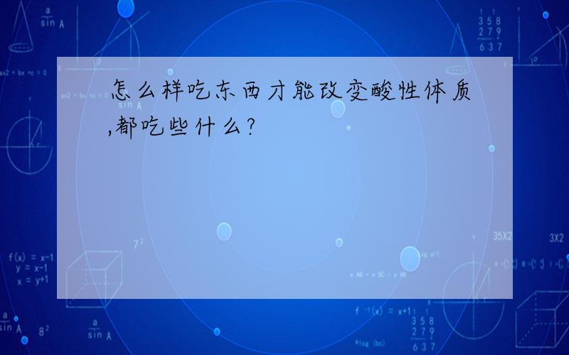 怎么样吃东西才能改变酸性体质,都吃些什么?