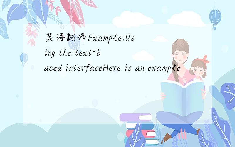 英语翻译Example:Using the text-based interfaceHere is an example