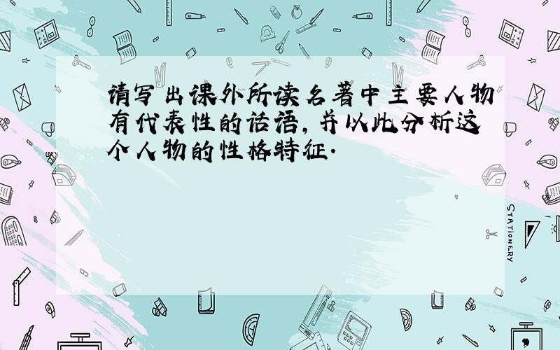 请写出课外所读名著中主要人物有代表性的话语,并以此分析这个人物的性格特征.