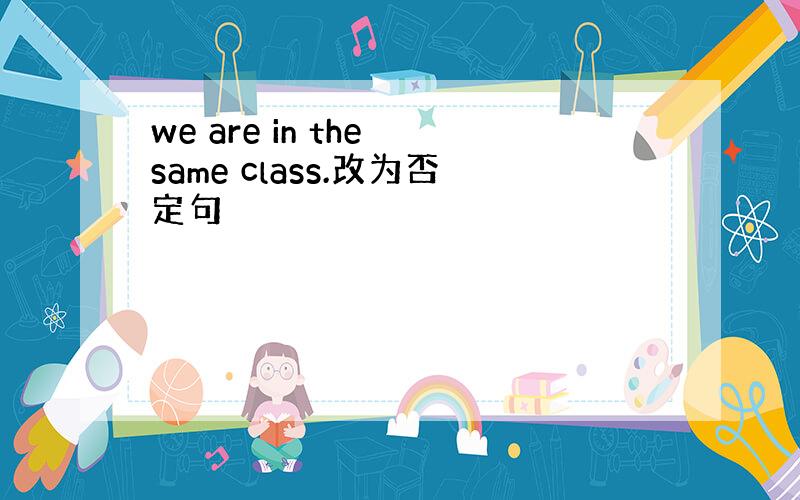 we are in the same class.改为否定句