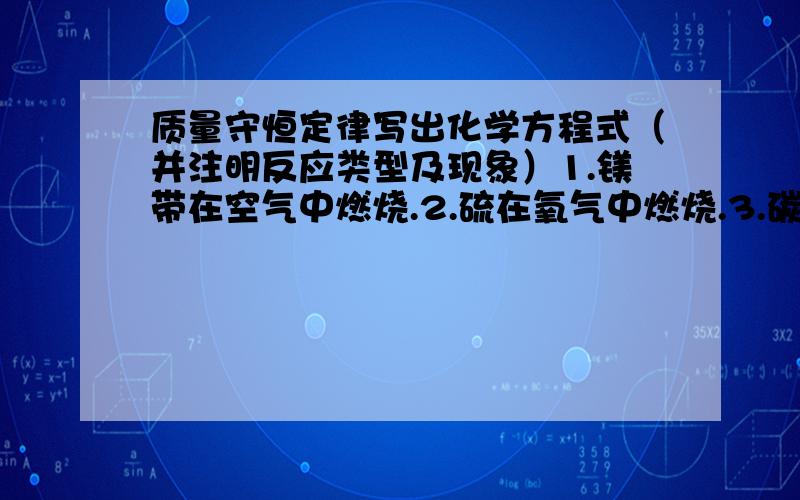 质量守恒定律写出化学方程式（并注明反应类型及现象）1.镁带在空气中燃烧.2.硫在氧气中燃烧.3.碳在氧气中燃烧.4.磷在